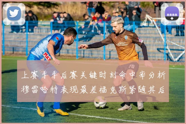 上赛季季后赛关键时刻命中率分析穆雷哈特表现最差福克斯紧随其后