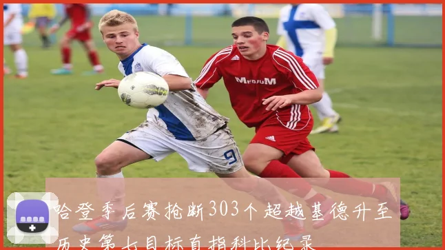 哈登季后赛抢断303个超越基德升至历史第七目标直指科比纪录