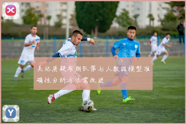 美记质疑布朗队第七人数据模型准确性分析方法需改进