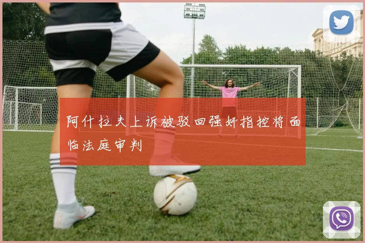 阿什拉夫上诉被驳回强奸指控将面临法庭审判