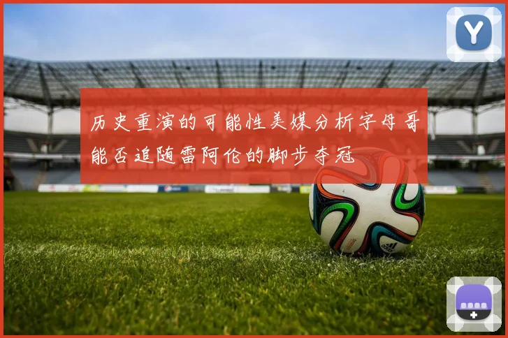 历史重演的可能性美媒分析字母哥能否追随雷阿伦的脚步夺冠