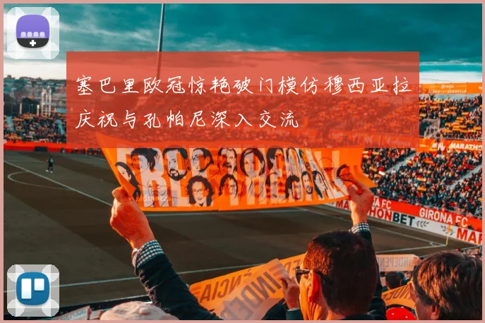 塞巴里欧冠惊艳破门模仿穆西亚拉庆祝与孔帕尼深入交流
