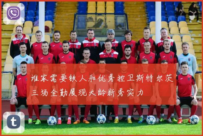 谁家需要铁人和优秀控卫斯特尔茨三场全勤展现大龄新秀实力