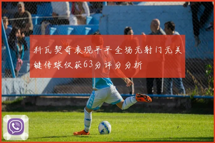 科瓦契奇表现平平全场无射门无关键传球仅获63分评分分析